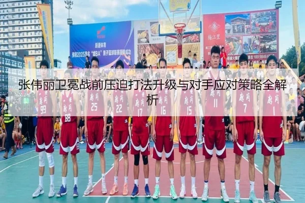 张伟丽卫冕战前压迫打法升级与对手应对策略全解析